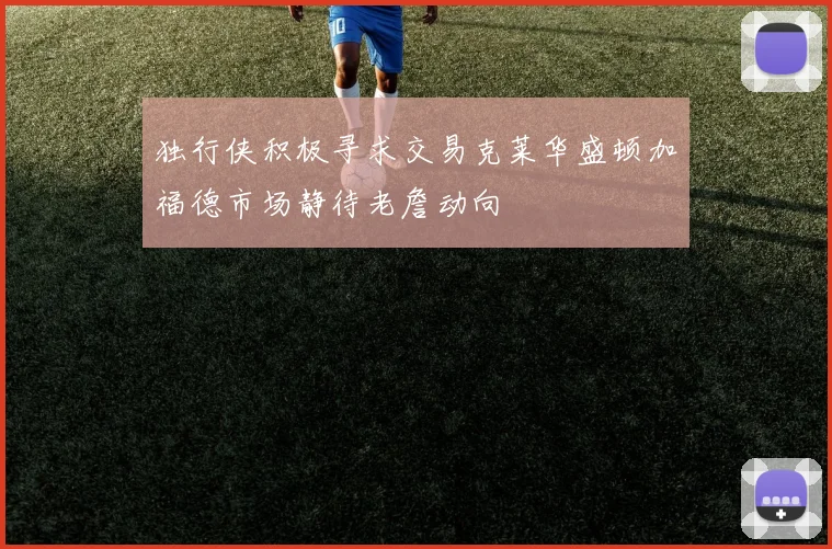 独行侠积极寻求交易克莱华盛顿加福德市场静待老詹动向