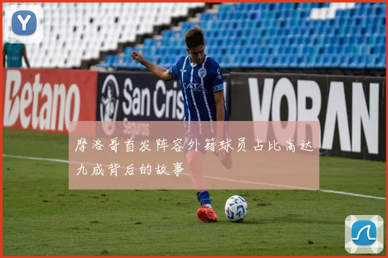 摩洛哥首发阵容外籍球员占比高达九成背后的故事