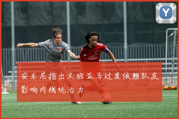 安东尼指出文班亚马过度依赖队友影响内线统治力